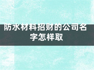 防水材料招财的公司名字怎样取