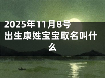 2025年11月8号出生康姓宝宝取名叫什么