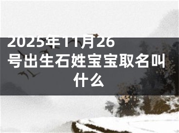 2025年11月26号出生石姓宝宝取名叫什么