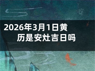 2026年3月1日黄历是安灶吉日吗