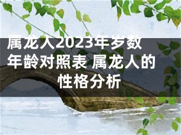 属龙人2023年岁数年龄对照表 属龙人的性格分析