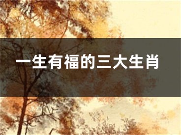 一生有福的三大生肖