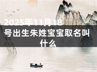 2025年11月18号出生朱姓宝宝取名叫什么