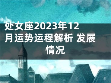 处女座2023年12月运势运程解析 发展情况