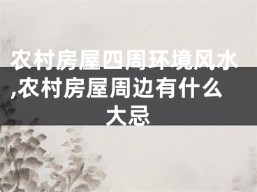 农村房屋四周环境风水,农村房屋周边有什么大忌