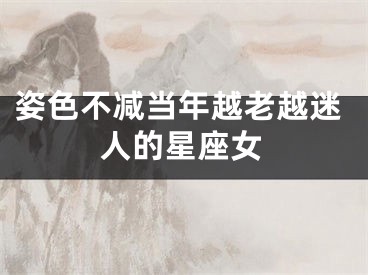 姿色不减当年越老越迷人的星座女