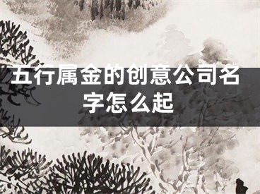 五行属金的创意公司名字怎么起