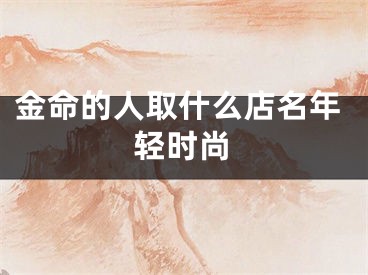 金命的人取什么店名年轻时尚