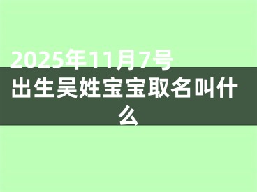 2025年11月7号出生吴姓宝宝取名叫什么