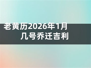 老黄历2026年1月几号乔迁吉利