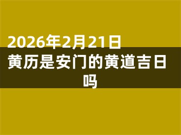 2026年2月21日黄历是安门的黄道吉日吗