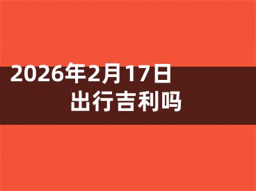 2026年2月17日出行吉利吗
