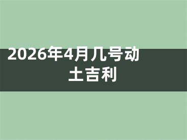 2026年4月几号动土吉利