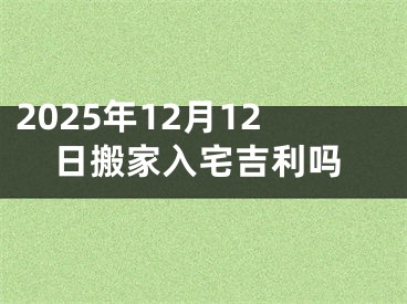 2025年12月12日搬家入宅吉利吗