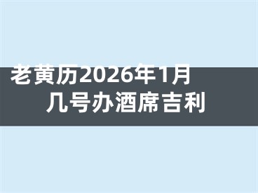 老黄历2026年1月几号办酒席吉利