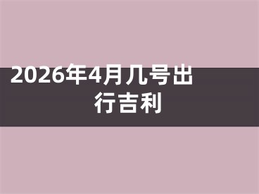 2026年4月几号出行吉利