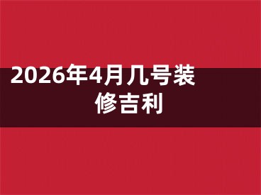 2026年4月几号装修吉利
