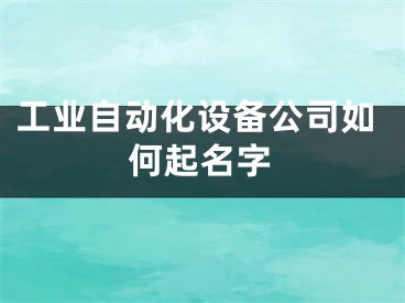 工业自动化设备公司如何起名字