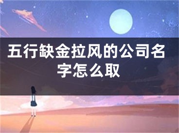 五行缺金拉风的公司名字怎么取