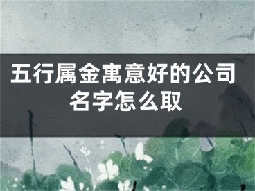 五行属金寓意好的公司名字怎么取