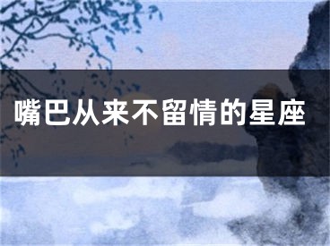 嘴巴从来不留情的星座