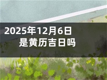 2025年12月6日是黄历吉日吗