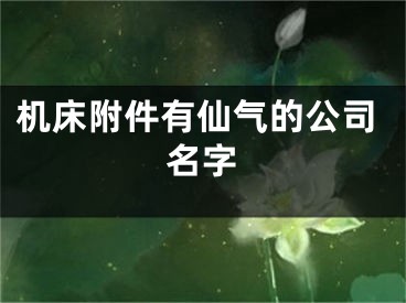 机床附件有仙气的公司名字