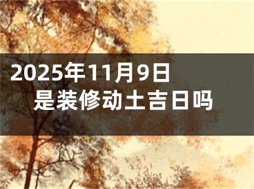 2025年11月9日是装修动土吉日吗