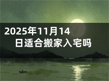 2025年11月14日适合搬家入宅吗