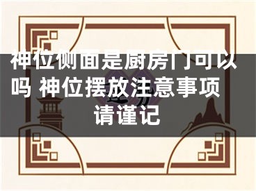 神位侧面是厨房门可以吗 神位摆放注意事项请谨记
