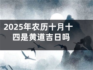 2025年农历十月十四是黄道吉日吗 
