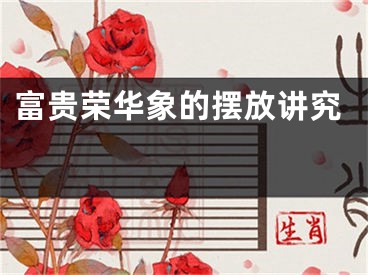 富贵荣华象的摆放讲究 