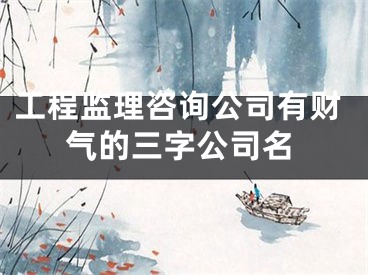工程监理咨询公司有财气的三字公司名