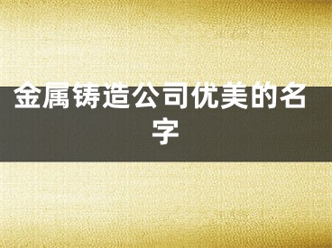 金属铸造公司优美的名字
