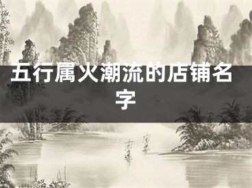 五行属火潮流的店铺名字