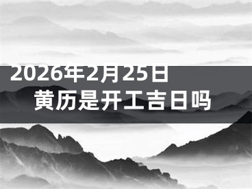 2026年2月25日黄历是开工吉日吗