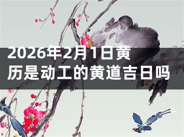 2026年2月1日黄历是动工的黄道吉日吗