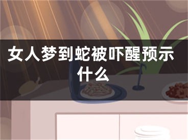 女人梦到蛇被吓醒预示什么