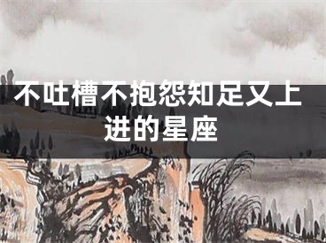 不吐槽不抱怨知足又上进的星座