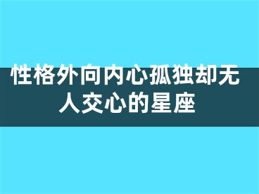 性格外向内心孤独却无人交心的星座