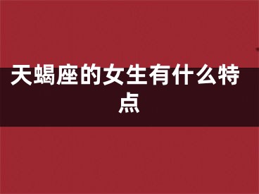 天蝎座的女生有什么特点