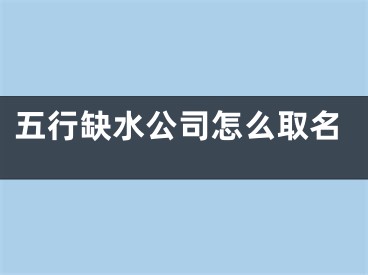 五行缺水公司怎么取名