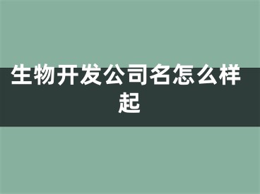 生物开发公司名怎么样起