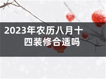 2023年农历八月十四装修合适吗