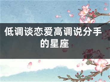 低调谈恋爱高调说分手的星座