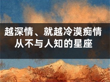 越深情、就越冷漠痴情从不与人知的星座