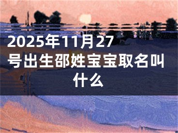 2025年11月27号出生邵姓宝宝取名叫什么