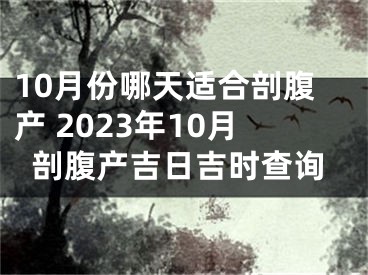 10月份哪天适合剖腹产 2023年10月剖腹产吉日吉时查询