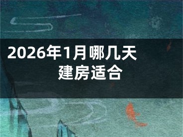2026年1月哪几天建房适合