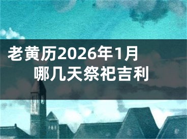 老黄历2026年1月哪几天祭祀吉利